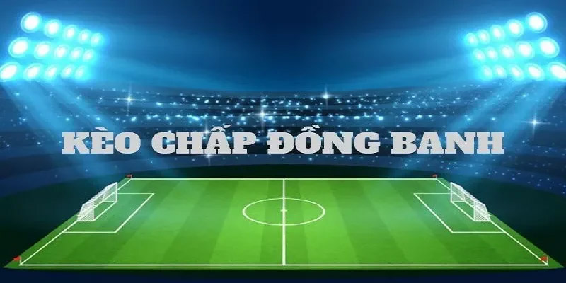 Kèo chấp đồng banh là gì?